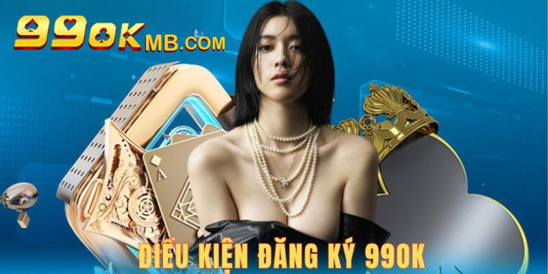 Điều kiện cần đáp ứng khi người dùng đăng ký 99OK