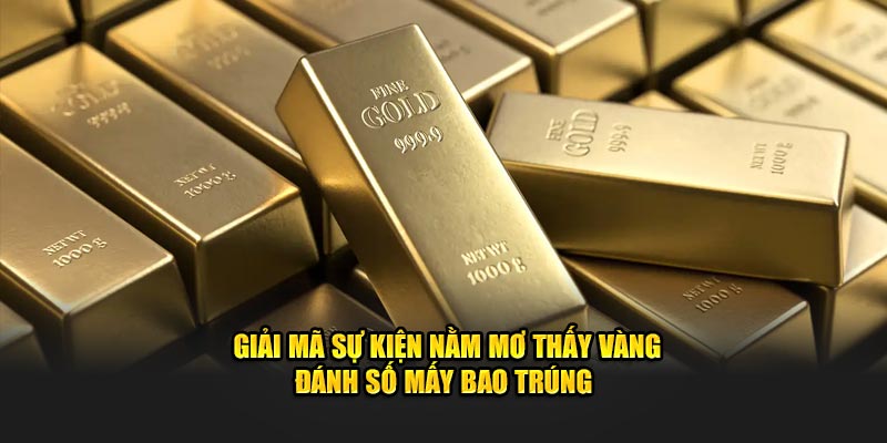 Giải mã sự kiện nằm mơ thấy vàng đánh số mấy bao trúng 