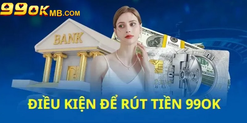 Những quy định cần biết khi thực hiện rút tiền tại 99OK